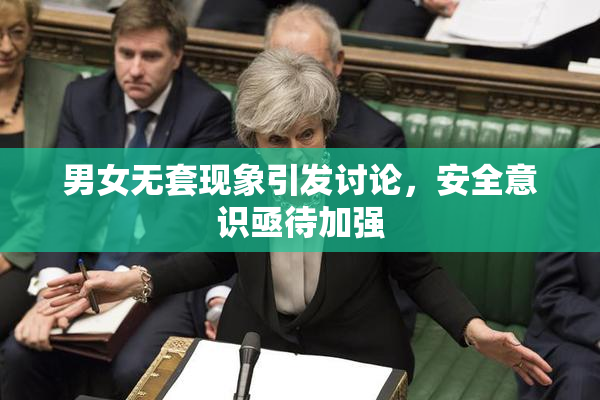 男女无套现象引发讨论，安全意识亟待加强