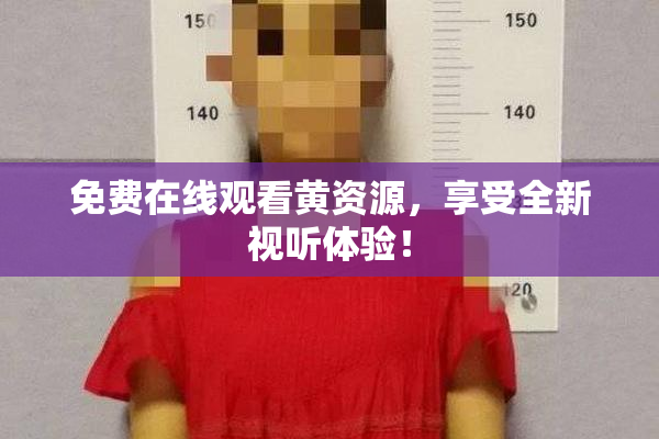 免费在线观看黄资源，享受全新视听体验！