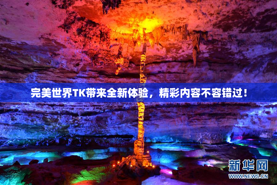 完美世界TK带来全新体验，精彩内容不容错过！