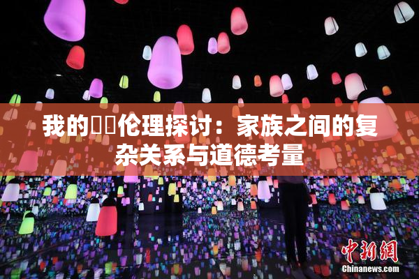 我的妺妺伦理探讨：家族之间的复杂关系与道德考量