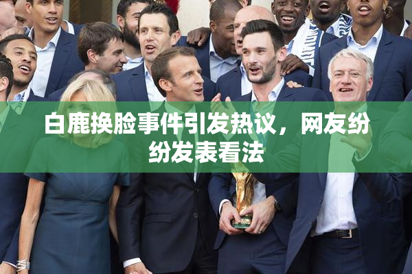 白鹿换脸事件引发热议，网友纷纷发表看法