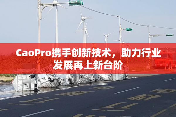 CaoPro携手创新技术，助力行业发展再上新台阶