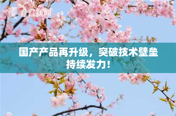 国产产品再升级，突破技术壁垒持续发力！