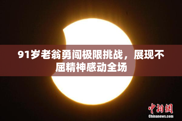 91岁老翁勇闯极限挑战，展现不屈精神感动全场