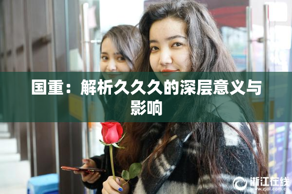 国重：解析久久久的深层意义与影响