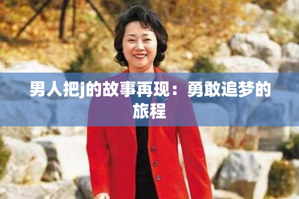 男人把j的故事再现：勇敢追梦的旅程