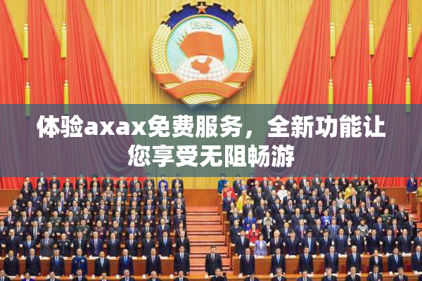 体验axax免费服务，全新功能让您享受无阻畅游
