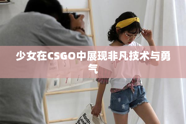 少女在CSGO中展现非凡技术与勇气