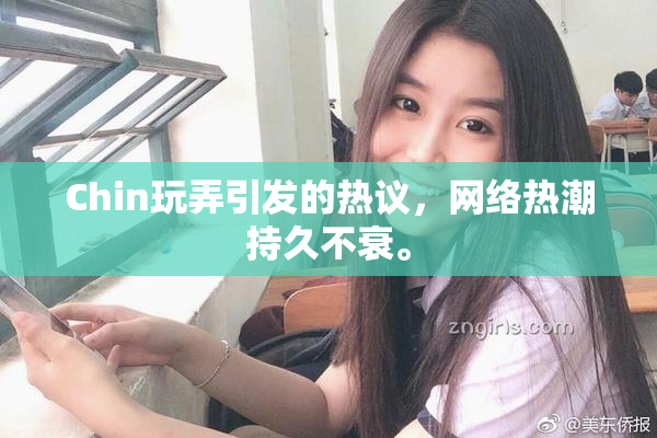 Chin玩弄引发的热议，网络热潮持久不衰。