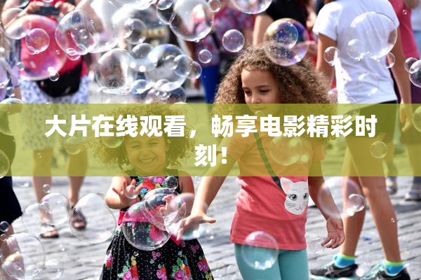 大片在线观看，畅享电影精彩时刻！