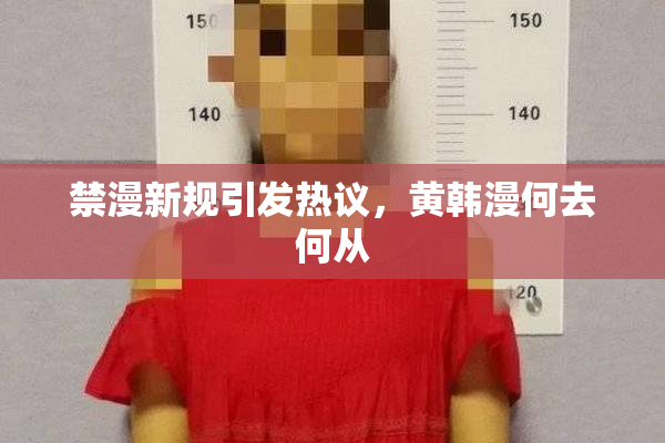 禁漫新规引发热议，黄韩漫何去何从