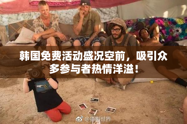 韩国免费活动盛况空前，吸引众多参与者热情洋溢！