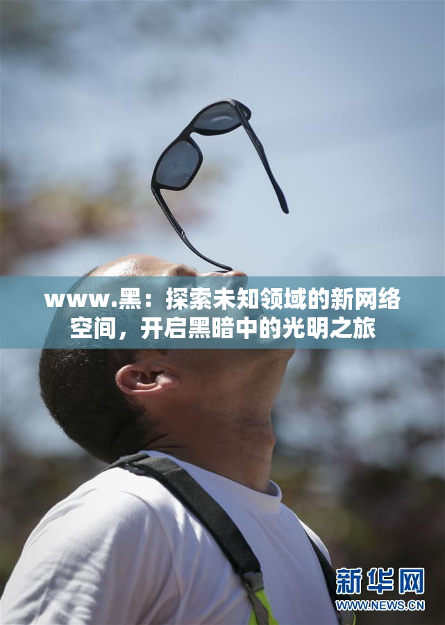 www.黑：探索未知领域的新网络空间，开启黑暗中的光明之旅