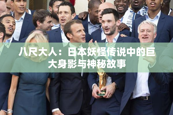 八尺大人：日本妖怪传说中的巨大身影与神秘故事