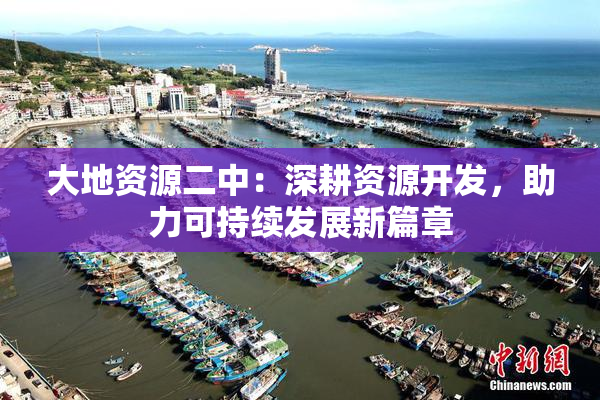 大地资源二中：深耕资源开发，助力可持续发展新篇章