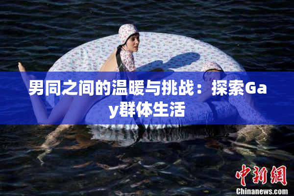 男同之间的温暖与挑战：探索Gay群体生活