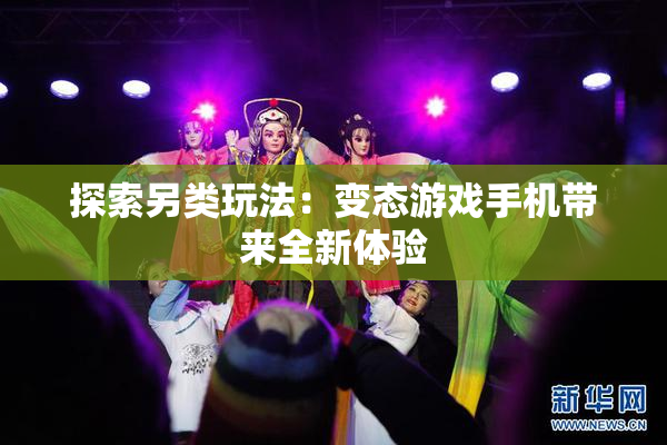 探索另类玩法：变态游戏手机带来全新体验