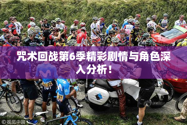 咒术回战第6季精彩剧情与角色深入分析！