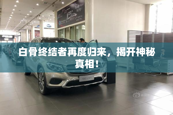 白骨终结者再度归来，揭开神秘真相！