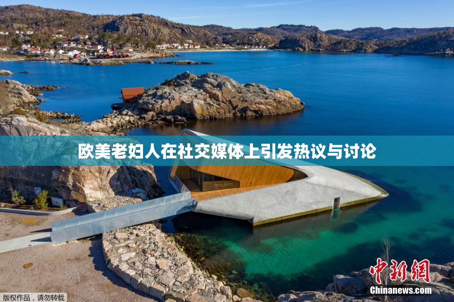 欧美老妇人在社交媒体上引发热议与讨论