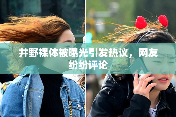 井野裸体被曝光引发热议，网友纷纷评论