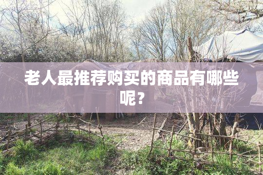 老人最推荐购买的商品有哪些呢？