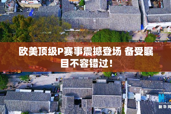 欧美顶级P赛事震撼登场 备受瞩目不容错过！