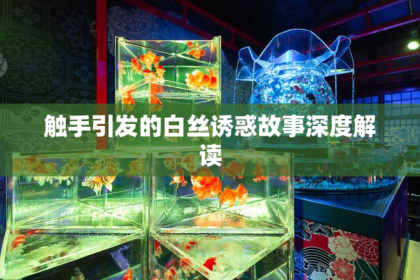 触手引发的白丝诱惑故事深度解读