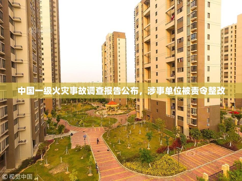 中国一级火灾事故调查报告公布，涉事单位被责令整改