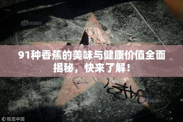 91种香蕉的美味与健康价值全面揭秘，快来了解！