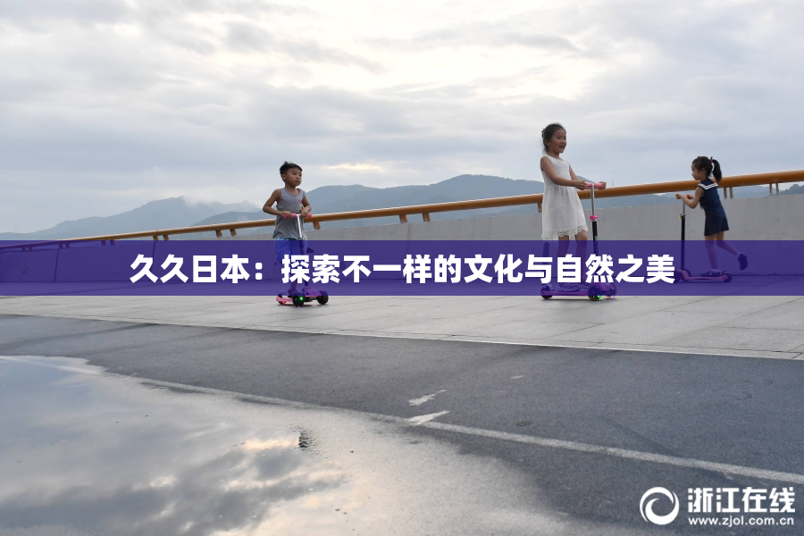 久久日本：探索不一样的文化与自然之美