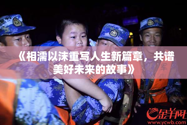 《相濡以沫重写人生新篇章，共谱美好未来的故事》
