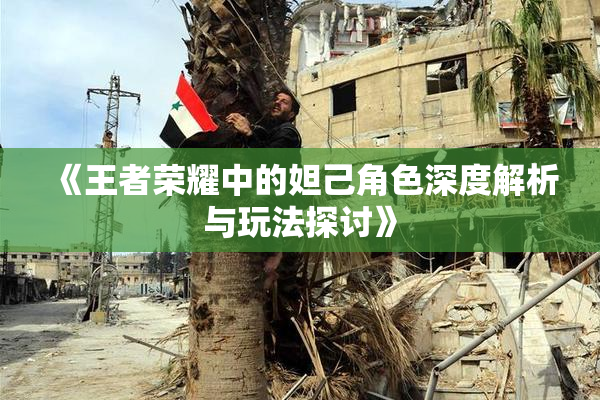《王者荣耀中的妲己角色深度解析与玩法探讨》