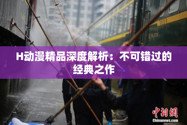 H动漫精品深度解析：不可错过的经典之作
