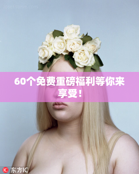60个免费重磅福利等你来享受！