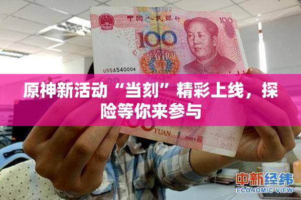 原神新活动“当刻”精彩上线，探险等你来参与