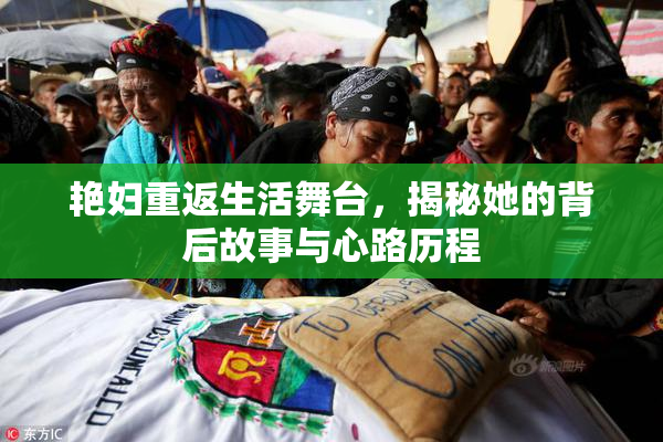 艳妇重返生活舞台，揭秘她的背后故事与心路历程