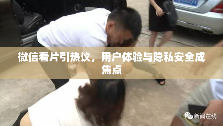 微信看片引热议，用户体验与隐私安全成焦点