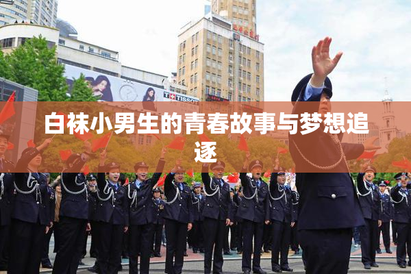 白袜小男生的青春故事与梦想追逐