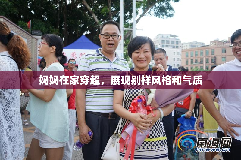 妈妈在家穿超，展现别样风格和气质