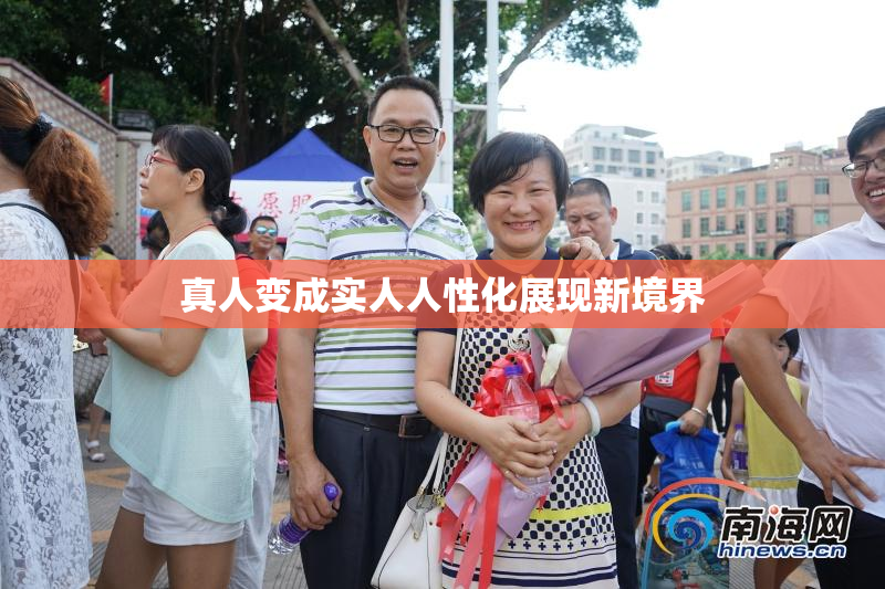真人变成实人人性化展现新境界