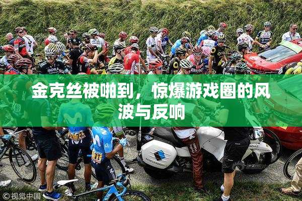 金克丝被啪到，惊爆游戏圈的风波与反响
