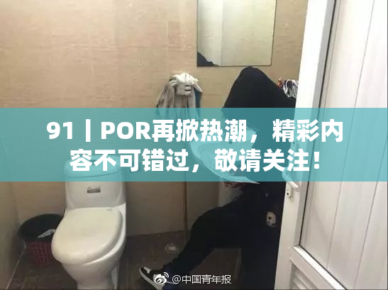 91丨POR再掀热潮，精彩内容不可错过，敬请关注！