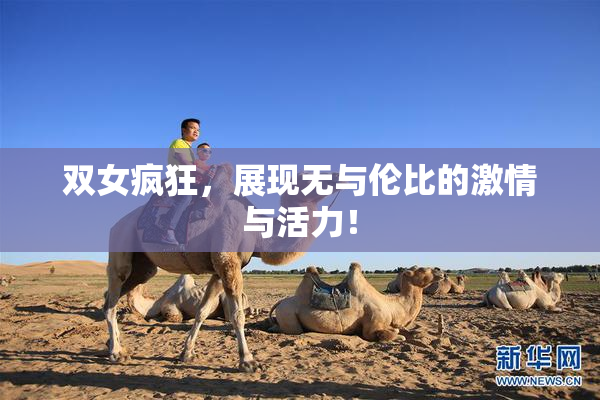 双女疯狂，展现无与伦比的激情与活力！