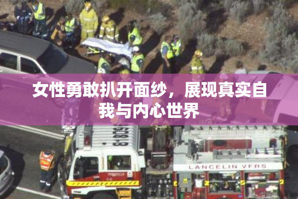 女性勇敢扒开面纱，展现真实自我与内心世界