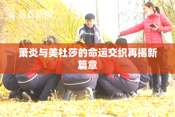 萧炎与美杜莎的命运交织再揭新篇章