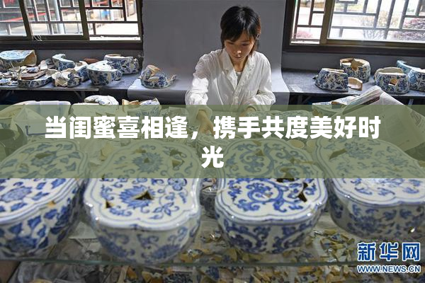 当闺蜜喜相逢，携手共度美好时光