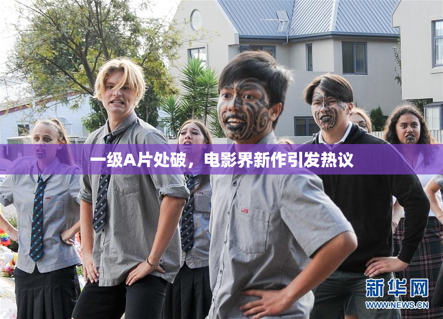 一级A片处破，电影界新作引发热议