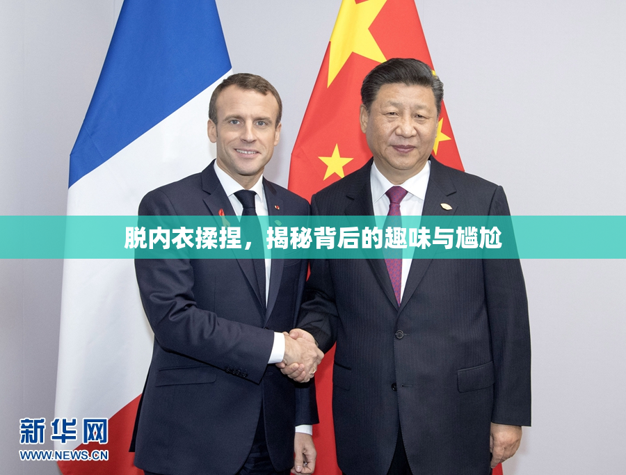 脱内衣揉捏，揭秘背后的趣味与尴尬