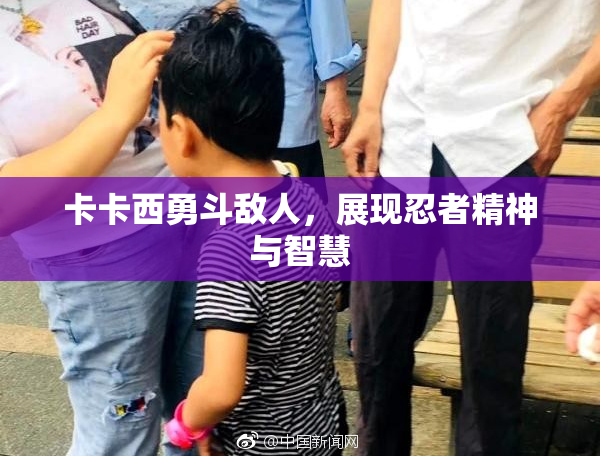 卡卡西勇斗敌人，展现忍者精神与智慧